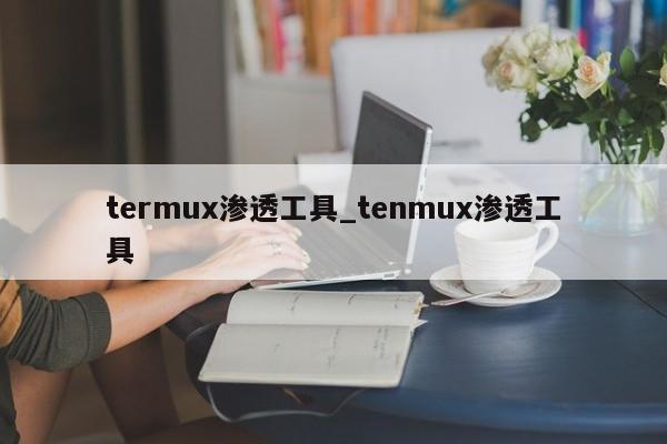 termux渗透工具_tenmux渗透工具
