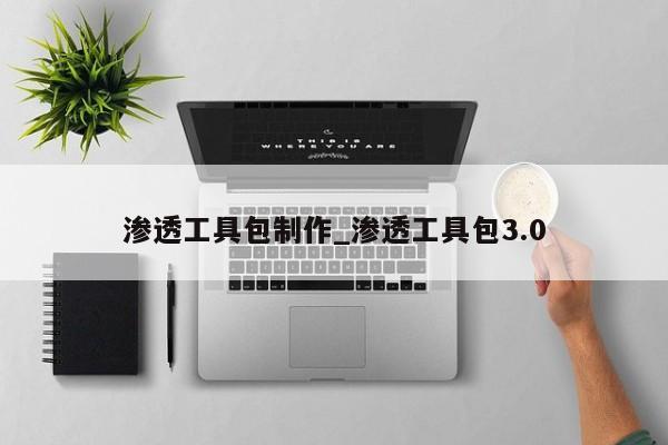 渗透工具包制作_渗透工具包3.0