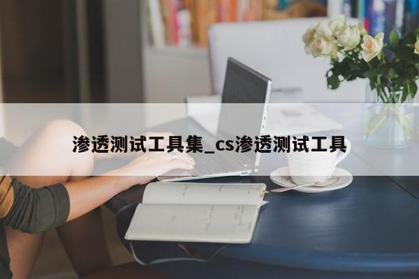 渗透测试工具集_cs渗透测试工具