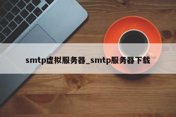 smtp虚拟服务器_smtp服务器下载