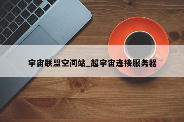 宇宙联盟空间站_超宇宙连接服务器