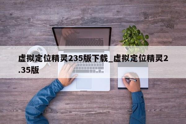 虚拟定位精灵235版下载_虚拟定位精灵2.35版
