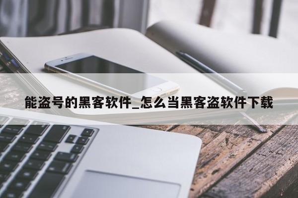 能盗号的黑客软件_怎么当黑客盗软件下载