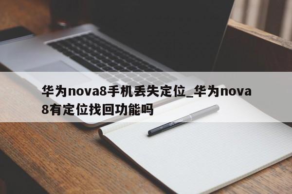 华为nova8手机丢失定位_华为nova8有定位找回功能吗