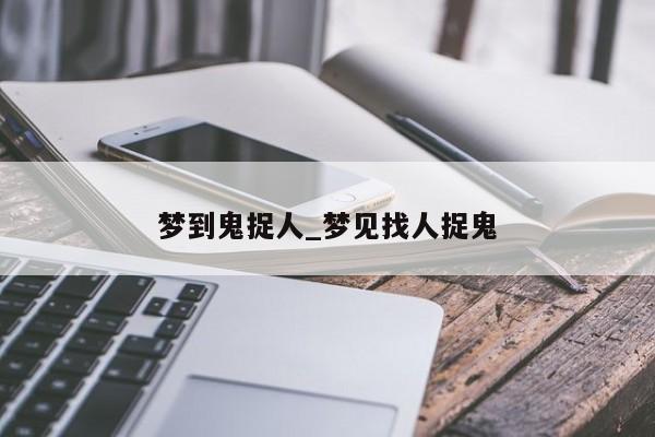 梦到鬼捉人_梦见找人捉鬼