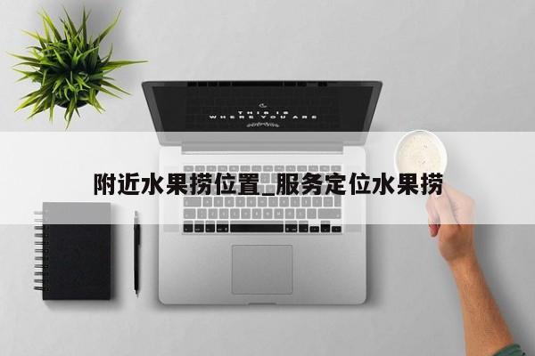 附近水果捞位置_服务定位水果捞