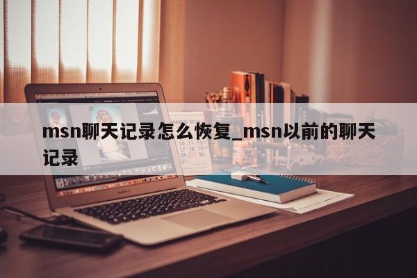 msn聊天记录怎么恢复_msn以前的聊天记录