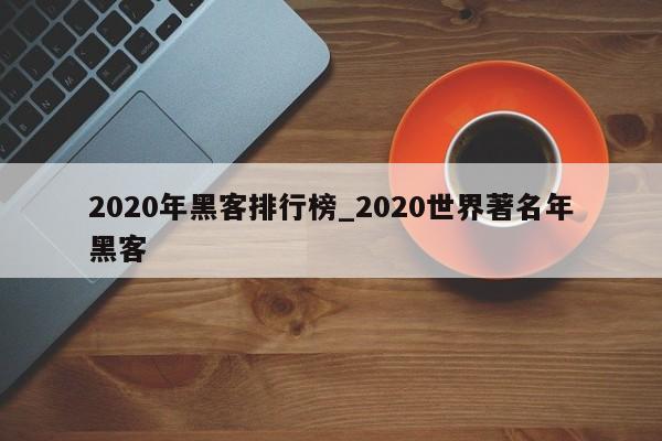 2020年黑客排行榜_2020世界著名年黑客