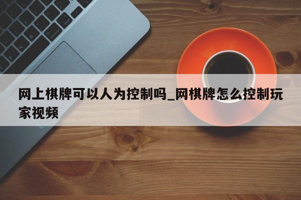 网上棋牌可以人为控制吗_网棋牌怎么控制玩家视频