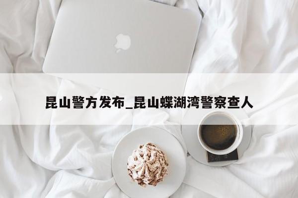 昆山警方发布_昆山蝶湖湾警察查人
