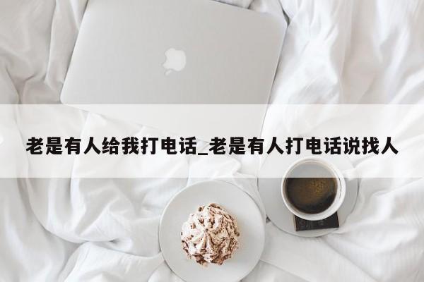 老是有人给我打电话_老是有人打电话说找人