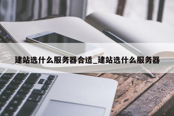 建站选什么服务器合适_建站选什么服务器