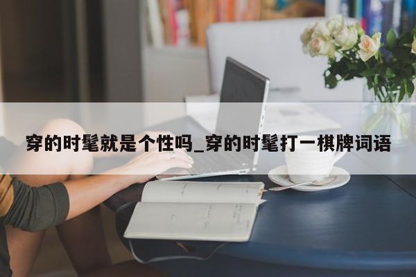 穿的时髦就是个性吗_穿的时髦打一棋牌词语