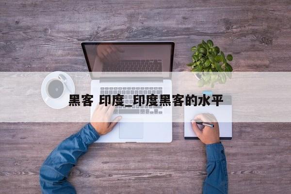 黑客 印度_印度黑客的水平