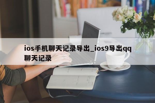 ios手机聊天记录导出_ios9导出qq聊天记录