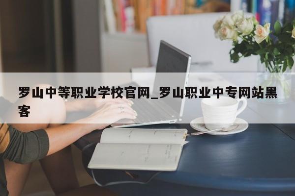 罗山中等职业学校官网_罗山职业中专网站黑客