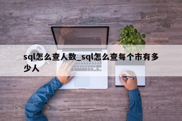 sql怎么查人数_sql怎么查每个市有多少人