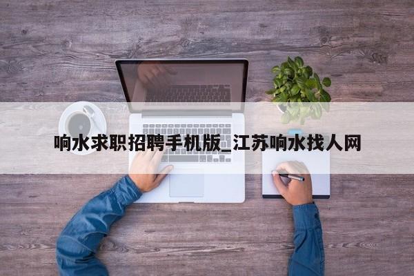 响水求职招聘手机版_江苏响水找人网