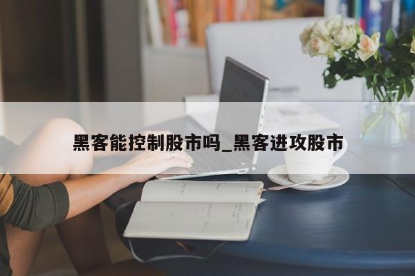黑客能控制股市吗_黑客进攻股市