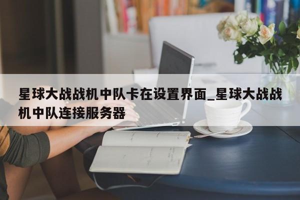 星球大战战机中队卡在设置界面_星球大战战机中队连接服务器