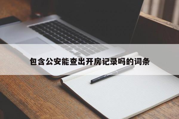 包含公安能查出开房记录吗的词条