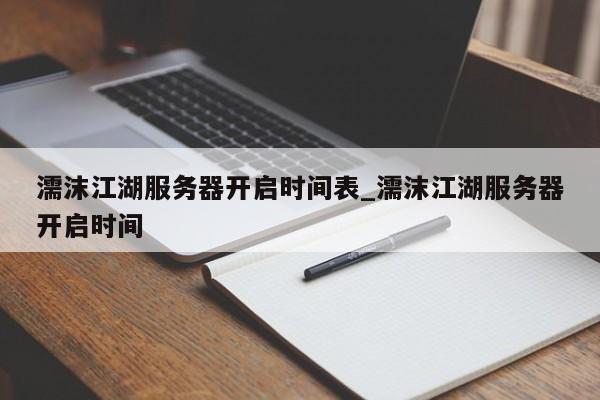 濡沫江湖服务器开启时间表_濡沫江湖服务器开启时间
