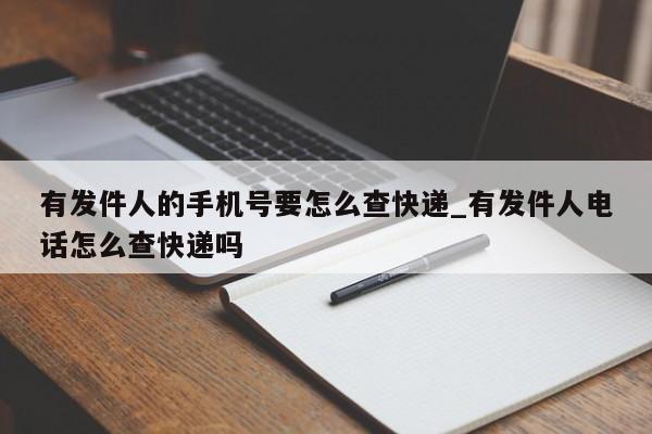 有发件人的手机号要怎么查快递_有发件人电话怎么查快递吗