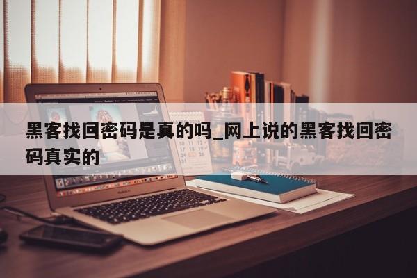 黑客找回密码是真的吗_网上说的黑客找回密码真实的