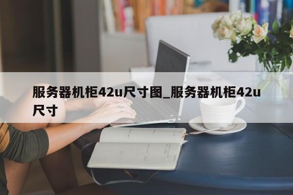 服务器机柜42u尺寸图_服务器机柜42u尺寸