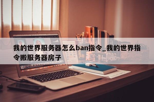 我的世界服务器怎么ban指令_我的世界指令搬服务器房子