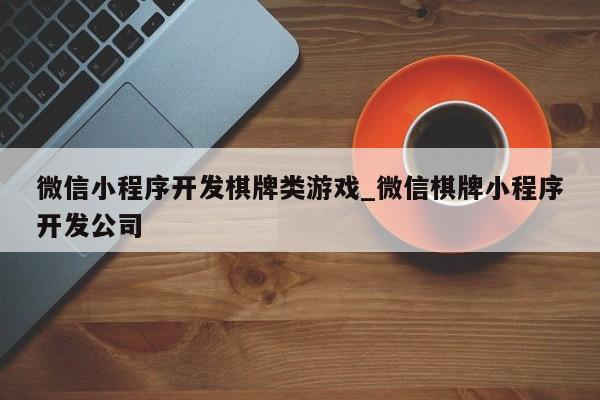 微信小程序开发棋牌类游戏_微信棋牌小程序开发公司