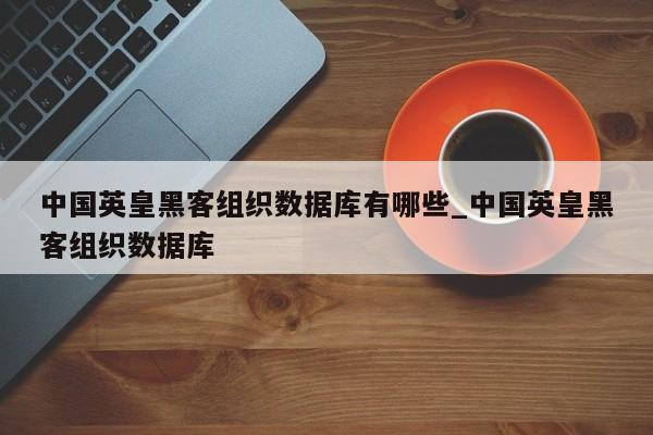 中国英皇黑客组织数据库有哪些_中国英皇黑客组织数据库