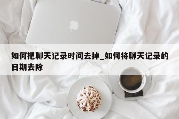 如何把聊天记录时间去掉_如何将聊天记录的日期去除