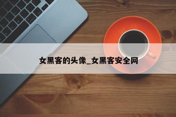 女黑客的头像_女黑客安全网