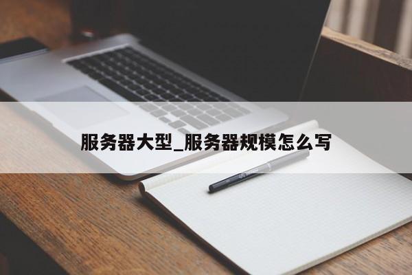 服务器大型_服务器规模怎么写