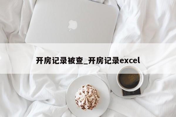 开房记录被查_开房记录excel