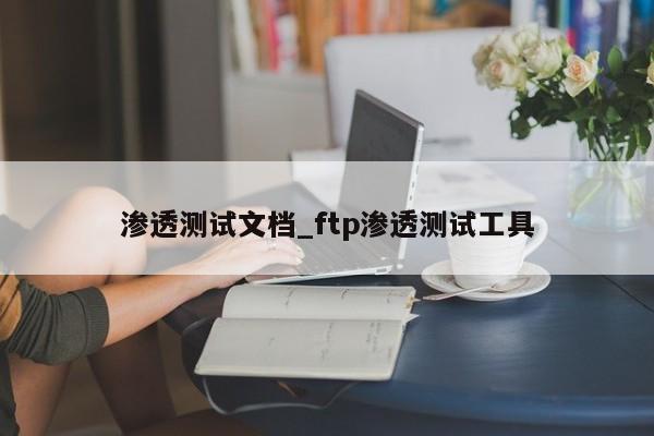 渗透测试文档_ftp渗透测试工具