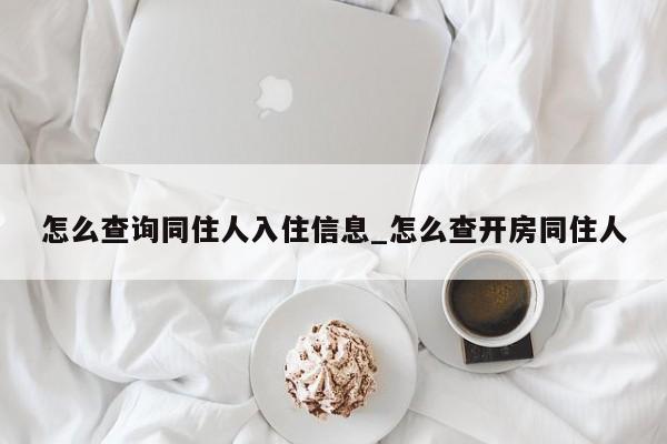 怎么查询同住人入住信息_怎么查开房同住人