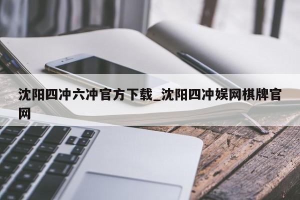 沈阳四冲六冲官方下载_沈阳四冲娱网棋牌官网