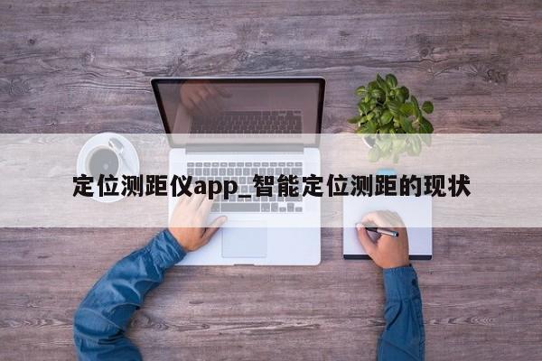 定位测距仪app_智能定位测距的现状
