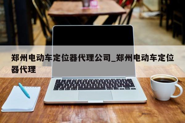 郑州电动车定位器代理公司_郑州电动车定位器代理
