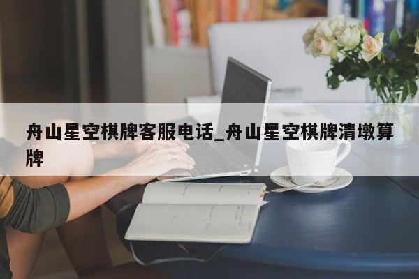 舟山星空棋牌客服电话_舟山星空棋牌清墩算牌