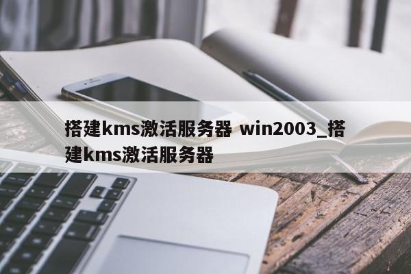 搭建kms激活服务器 win2003_搭建kms激活服务器