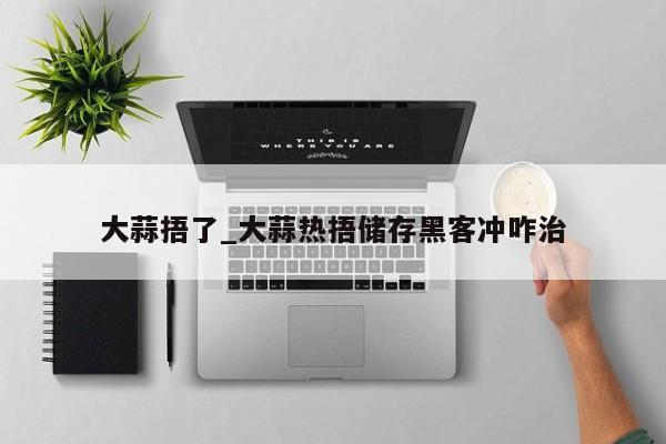 大蒜捂了_大蒜热捂储存黑客冲咋治