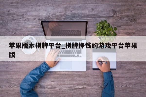苹果版本棋牌平台_棋牌挣钱的游戏平台苹果版