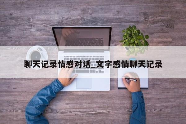 聊天记录情感对话_文字感情聊天记录