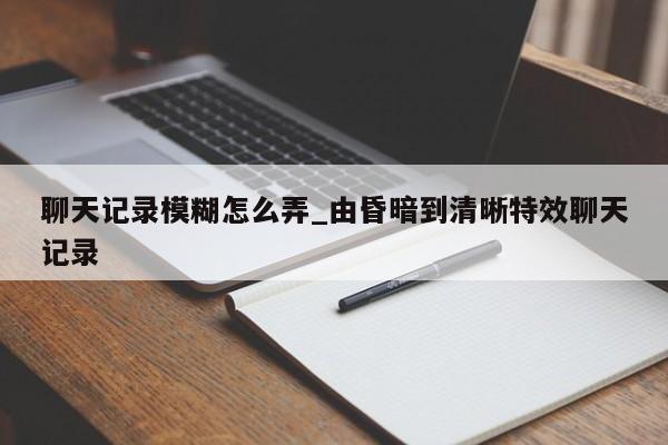 聊天记录模糊怎么弄_由昏暗到清晰特效聊天记录