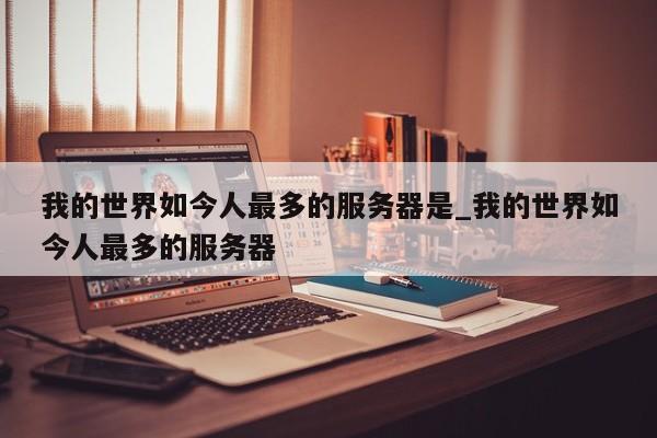 我的世界如今人最多的服务器是_我的世界如今人最多的服务器